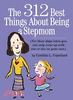 The 312 Best Things About Being a Stepmom: For Those Days When You Can Only Come Up With One Or Two On Your Own
