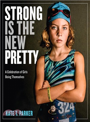 Strong is the new pretty :a celebration of girls being themselves /