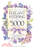 How to Have an Elegant Wedding for $5,000 or (Less): Achieving Beautiful Simplicity Without Mortgaging Your Future