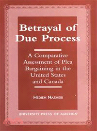 Betrayal of Due Process—A Comparative Assessment of Plea Bargaining in the United States and Canada