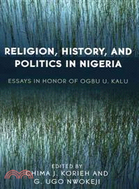 Religion, History, And Politics in Nigeria—Essays in Honor of Ogbu U. Kalu