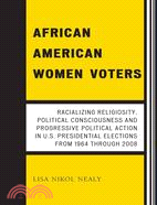 African American Women Voters: Racializing Religiosity, Political Consciousness and Progressive Political Action in U.S. Presidential Elections from 1964 through 2008