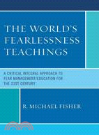 The World's Fearlessness Teachings: A Critical Integral Approach to Fear Management/Education for the 21st Century