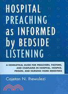 Hospital Preaching As Informed by Bedside Listening ─ A Homiletical Guide for Preachers, Pastors, and Chaplains in Hospital, Hospice, Prison, and Nursing Home Ministries