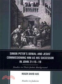 Simon Peter's Denial and Jesus' Commissioning Him As His Successor in John 21:15-19 — Studies in Their Judaic Background