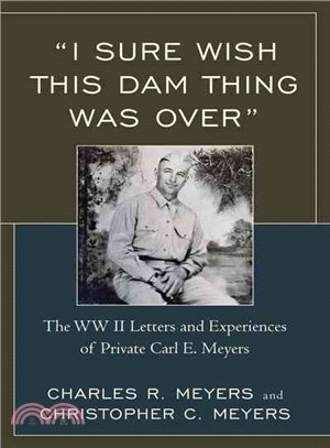 I Sure Wish This Dam Thing Was Over ― The WWII Letters and Experiences of Private Carl E. Meyers