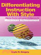 Differentiating Instruction With Style ─ Aligning Teacher And Learner Intelligences For Maximum Achievement