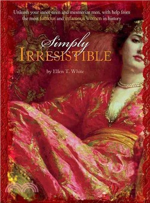 Simply Irresistible: Unleash Your Inner Siren and Mesmerize Any Man, With Help from the Most Famous--and Infamous--women in History