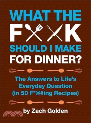 What the F*@# Should I Make for Dinner? ─ The Answers to Life's Everyday Question (In 50 F*@#ing Recipes)