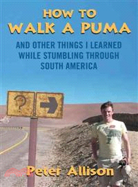 How to Walk a Puma ─ And Other Things I Learned While Stumbling Through South America