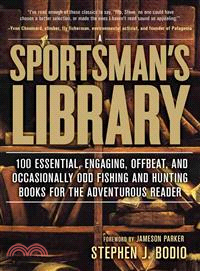 A Sportsman's Library — 100 Essential, Engaging, Offbeat, and Occasionally Odd Fishing and Hunting Books for the Adventurous Reader