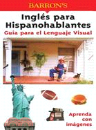 Barron┬ Ingles Para Hispanohablantes : Guia Para El Lenguaje Visual / Barron's English For Spanish Speakers ─ Guia Para El Lenguaje Visual