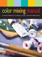 Color Mixing Manual: A Visual Reference to Mixing Acrylics, Oils, and Watercolors