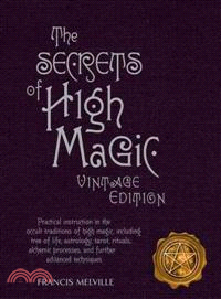 The Secrets of High Magic ─ Practical Instruction in the Occult Traditions of High Magic, Including Tree of Life, Astrology, Tarot, Rituals, Alchemic Processes, and Further Advan