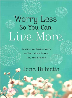 Worry Less So You Can Live More ─ Surprising, Simple Ways to Feel More Peace, Joy, and Energy