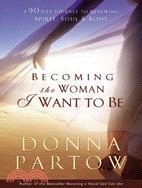 Becoming the Woman I Want to Be ─ A 90-Day Journey to Renewing Spirit, Soul & Body