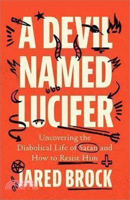 Devil Named Lucifer: Uncovering the Diabolical Life of Satan and How to Resist Him