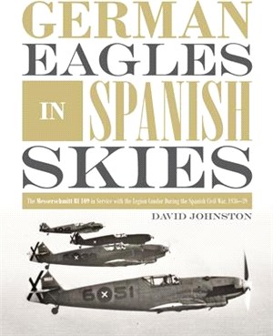 German Eagles in Spanish Skies ― The Messerschmitt Bf 109 in Service With the Legion Condor During the Spanish Civil War, 1936-39