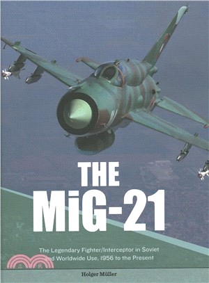 The Mig-21 ― The Legendary Fighter/Interceptor in Russian and Worldwide Use, 1956 to the Present