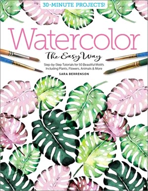 Watercolor the Easy Way ― Step-by-step Tutorials for 50 Beautiful Motifs Including Plants, Flowers, Animals & More