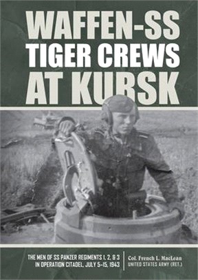 Waffen-ss Tiger Crews at Kursk ― The Men of Ss Panzer Regiments 1, 2, and 3 in Operation Citadel, July 5–15, 1943