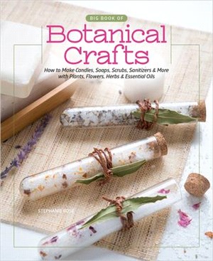 Big Book of Botanical Crafts: How to Make Candles, Soaps, Scrubs, Sanitizers & More with Plants, Flowers, Herbs & Essential Oils