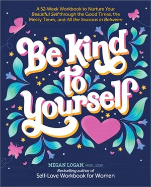 Be Kind to Yourself: A 52-Week Workbook to Nurture Your Beautiful Self Through the Good Times, the Messy Times, and All the Seasons in Betw
