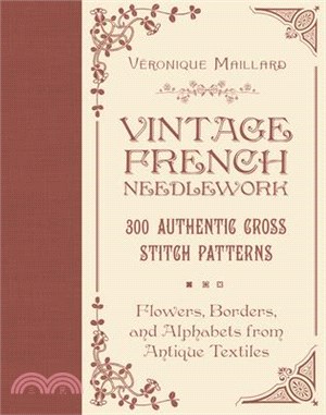 Vintage French Needlework: 300 Authentic Cross-Stitch Patterns--Flowers, Borders, and Alphabets from Antique Textiles