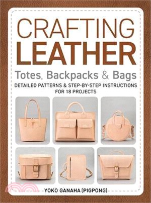 Crafting Leather Totes, Backpacks & Bags: Detailed Patterns & Step-By-Step Instructions for 18 Projects