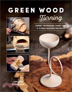 Green Wood Turning: Expert Techniques, Handy Tips, and 10 Skill-Building Projects