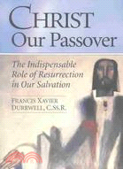 Christ Our Passover: The Indispensable Role of Resurrection in Our Salvation