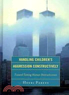 Handling Children's Aggression Constructively: Toward Taming Human Destructiveness