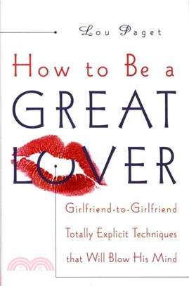 How to Be a Great Lover ─ Girlfriend-To-Girlfriend Totally Explicit Techniques That Will Blow His Mind