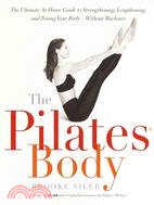 The Pilates body :the ultimate at home guide to strengthening, lengthening, and toning your body --withoutmachines /