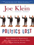 Politics Lost: From RFK to W : How Politicians Have Become Less Courageous and More Interested in Keeping Power than in Doing What's Right for America