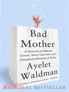 Bad Mother ─ A Chronicle of Maternal Crimes, Minor Calamities, and Occasional Moments of Grace