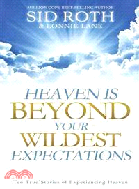 Heaven Is Beyond Your Wildest Expectations ─ Ten True Stories of Experiencing Heaven