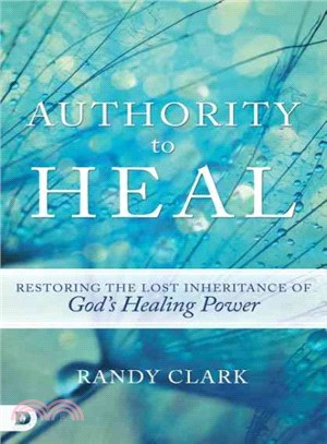 Authority to Heal ― Restoring the Lost Inheritance of God's Healing Power