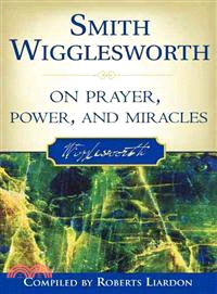 Smith Wigglesworth on Prayer, Power, and Miracles