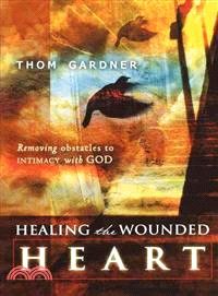 Healing the Wounded Heart: Removing Obstacles to Intimacy With God