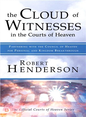 The Cloud of Witnesses in the Courts of Heaven ― Partnering With the Council of Heaven for Personal and Kingdom Breakthrough