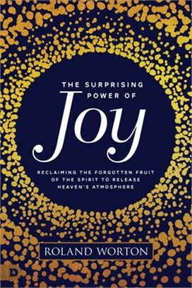 The Surprising Power of Joy ― Reclaiming the Forgotten Fruit of the Spirit to Release Heaven's Atmosphere
