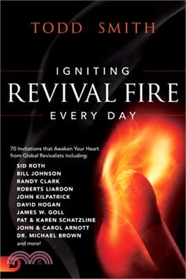 Igniting Revival Fire Everyday: 70 Invitations that Awaken Your Heart from Global Revivalists including Randy Clark, David Hogan, James W. Goll, John