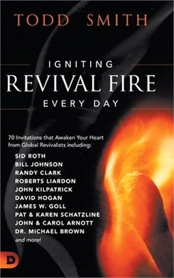 Igniting Revival Fire Everyday: 70 Invitations that Awaken Your Heart from Global Revivalists including Randy Clark, David Hogan, James W. Goll, John