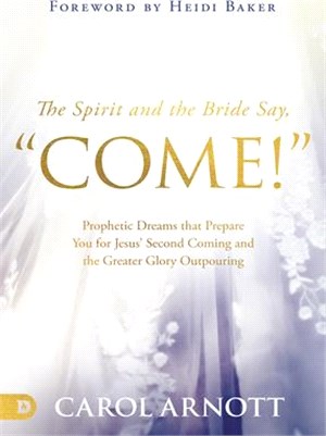 The Spirit and the Bride Say Come!: Prophetic Dreams That Prepare You for Jesus' Second Coming and the Greater Glory Outpouring