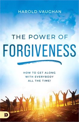 The Power of Forgiveness: How to Get Along with Everybody All the Time!