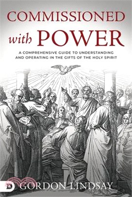 Commissioned with Power: A Comprehensive Guide to Understanding and Operating in the Gifts of the Holy Spirit