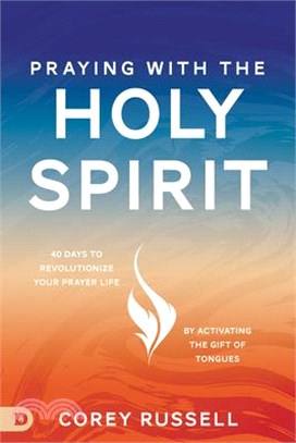 Praying with the Holy Spirit: 40 Days to Revolutionize Your Prayer Life by Activating the Gift of Tongues