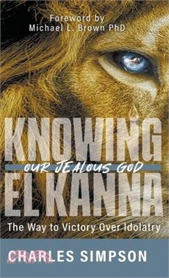 Knowing el Kanna, Our Jealous God: The Way to Victory Over Idolatry