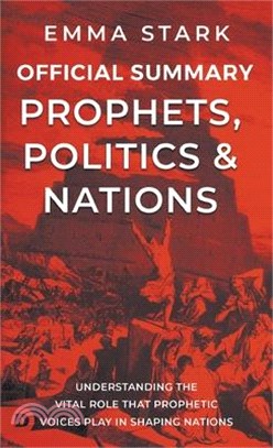 The Official Summary for Prophets, Politics, and Nations: Understanding the Vital Role that Prophetic Voices Play in Shaping Nations